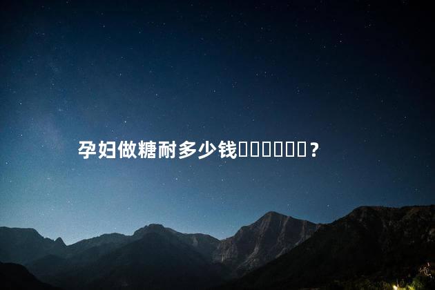孕妇做糖耐多少钱？